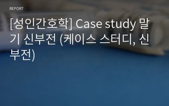 [성인간호학] Case study 말기 신부전 (케이스 스터디, 신부전)