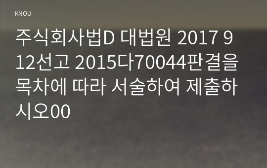 주식회사법D 대법원 2017 9 12선고 2015다70044판결을 목차에 따라 서술하여 제출하시오00