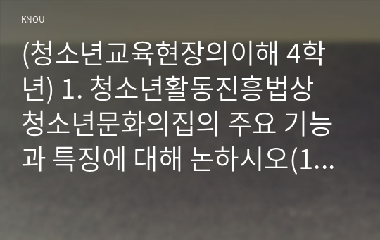 (청소년교육현장의이해 4학년) 1. 청소년활동진흥법상 청소년문화의집의 주요 기능과 특징에 대해 논하시오(15점).