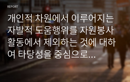 개인적 차원에서 이루어지는 자발적 도움행위를 자원봉사활동에서 제외하는 것에 대하여 타당성을 중심으로 기술하시오