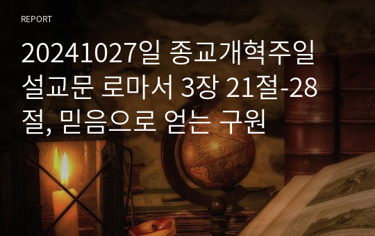 20241027일 종교개혁주일 설교문 로마서 3장 21절-28절, 믿음으로 얻는 구원