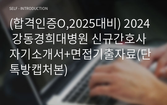 (합격인증O,2025대비) 2024 강동경희대병원 신규간호사 자기소개서+면접기출자료(단톡방캡처본)