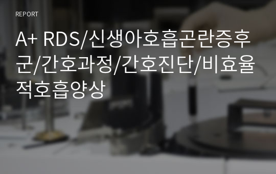 A+ RDS/신생아호흡곤란증후군/간호과정/간호진단/비효율적호흡양상