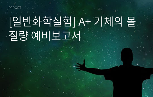 [일반화학실험] A+ 기체의 몰질량 예비보고서