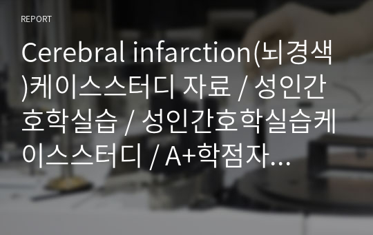 Cerebral infarction(뇌경색)케이스스터디 자료 / 성인간호학실습 / 성인간호학실습케이스스터디 / A+학점자료 / 간호과정 상세 / 임상진단검사 상세 / 뇌허혈과 관련된 비효과적 뇌조직관류의 저하 / 뇌허혈과 관련된 언어적 의사소통 장애 / 근 쇠약과 관련된 낙상위험성 / 간호진단3개 / 간호과정 3개