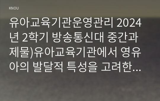 유아교육기관운영관리 2024년 2학기 방송통신대 중간과제물)유아교육기관에서 영유아의 발달적 특성을 고려한 실내환경 구성방안에 대해 기술하시오. 자신이 살고 있는 지역에 소재한 유치원과 어린이집 각각 1곳씩을 찾아 원(기관)명 등