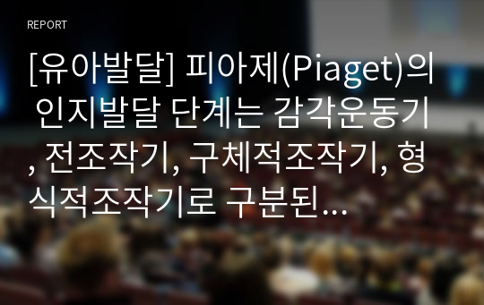 [유아발달] 피아제(Piaget)의 인지발달 단계는 감각운동기, 전조작기, 구체적조작기, 형식적조작기로 구분된다. 발달 단계 중 전조작기와 구체적 조작기의 특징을 예를 들어 설명하시오.