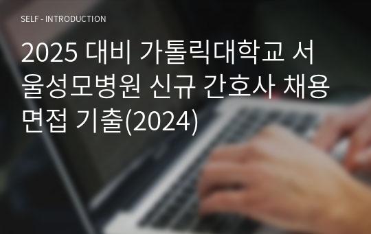 2025 대비 가톨릭대학교 서울성모병원 신규 간호사 채용면접 기출(2024)