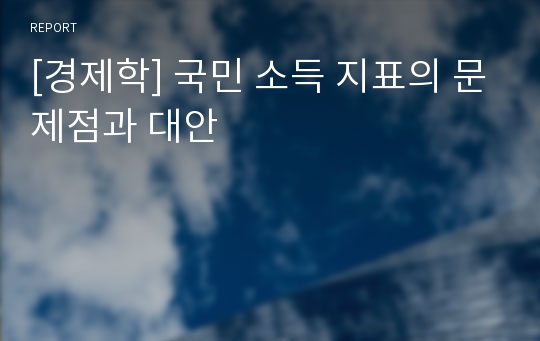 [경제학] 국민 소득 지표의 문제점과 대안