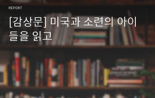 [감상문] 미국과 소련의 아이들을 읽고