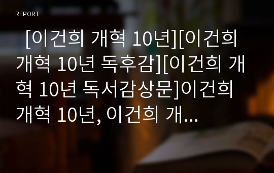   [이건희 개혁 10년][이건희 개혁 10년 독후감][이건희 개혁 10년 독서감상문]이건희 개혁 10년, 이건희 개혁 10년을 읽고, 이건희 개혁 10년 독후감, 이건희 개혁 10년 독서감상문, 이건희 개혁 10년 서평