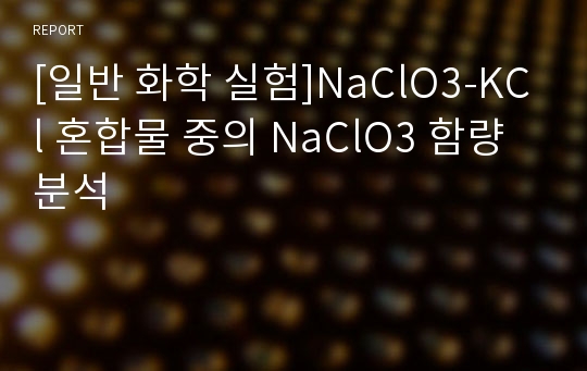 [일반 화학 실험]NaClO3-KCl 혼합물 중의 NaClO3 함량 분석