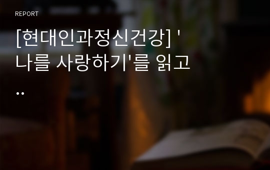 [현대인과정신건강] &#039;나를 사랑하기&#039;를 읽고..