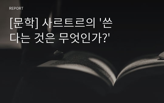 [문학] 사르트르의 &#039;쓴다는 것은 무엇인가?&#039;