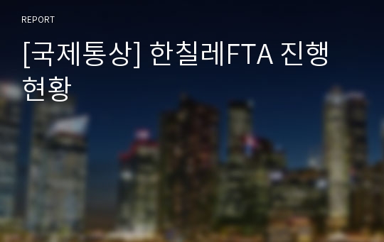 [국제통상] 한칠레FTA 진행현황