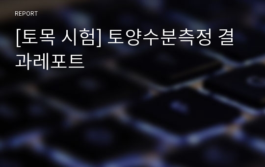 [토목 시험] 토양수분측정 결과레포트