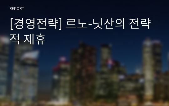 [경영전략] 르노-닛산의 전략적 제휴