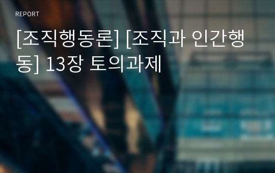 [조직행동론] [조직과 인간행동] 13장 토의과제