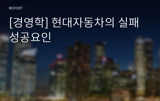 [경영학] 현대자동차의 실패성공요인