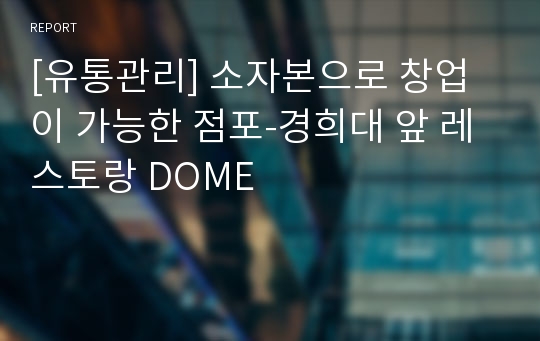 [유통관리] 소자본으로 창업이 가능한 점포-경희대 앞 레스토랑 DOME