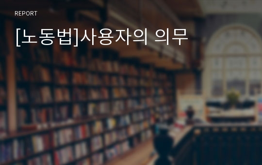 [노동법]사용자의 의무