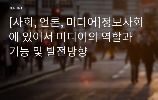 [사회, 언론, 미디어]정보사회에 있어서 미디어의 역할과 기능 및 발전방향