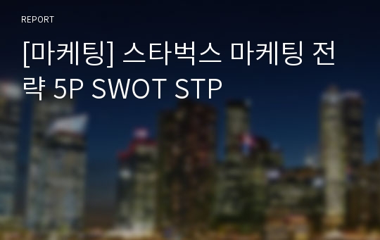 [마케팅] 스타벅스 마케팅 전략 5P SWOT STP