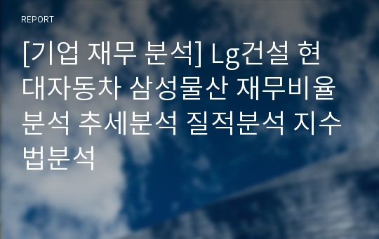 [기업 재무 분석] Lg건설 현대자동차 삼성물산 재무비율분석 추세분석 질적분석 지수법분석