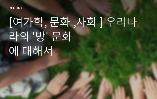 [여가학, 문화 ,사회 ] 우리나라의 &#039;방&#039; 문화에 대해서