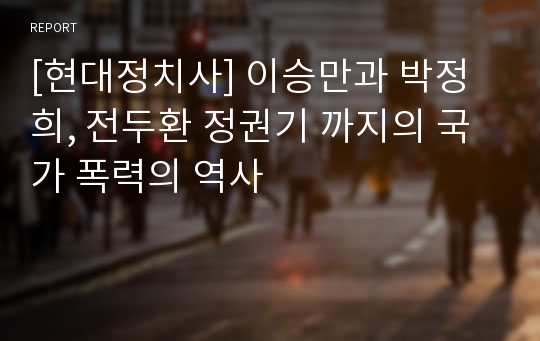 [현대정치사] 이승만과 박정희, 전두환 정권기 까지의 국가 폭력의 역사