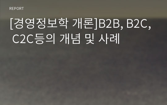 [경영정보학 개론]B2B, B2C, C2C등의 개념 및 사례