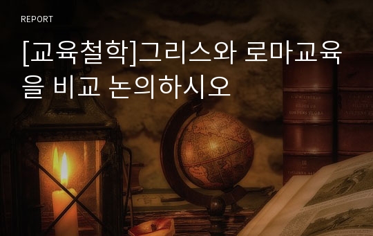 [교육철학]그리스와 로마교육을 비교 논의하시오