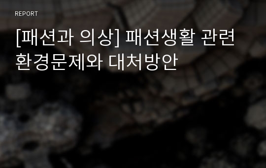 [패션과 의상] 패션생활 관련 환경문제와 대처방안