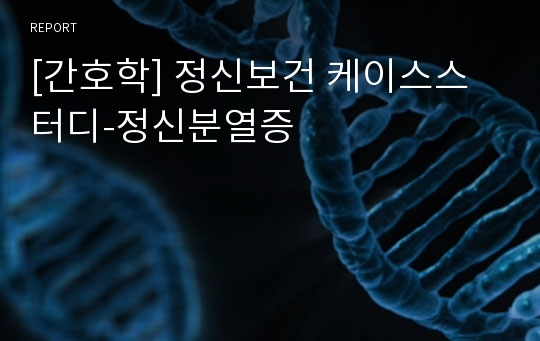 [간호학] 정신보건 케이스스터디-정신분열증