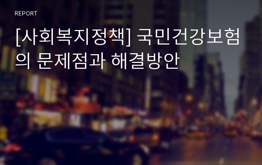 [사회복지정책] 국민건강보험의 문제점과 해결방안