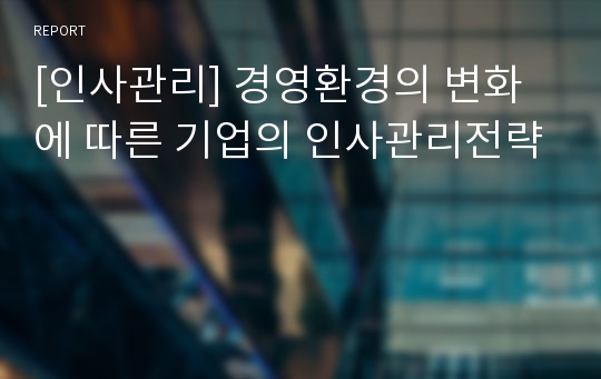 [인사관리] 경영환경의 변화에 따른 기업의 인사관리전략