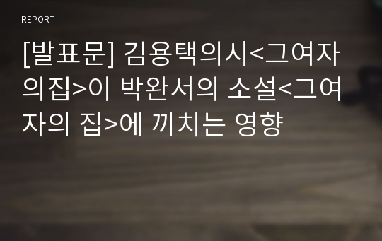 [발표문] 김용택의시&lt;그여자의집&gt;이 박완서의 소설&lt;그여자의 집&gt;에 끼치는 영향