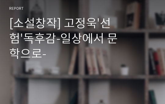 [소설창작] 고정욱&#039;선험&#039;독후감-일상에서 문학으로-