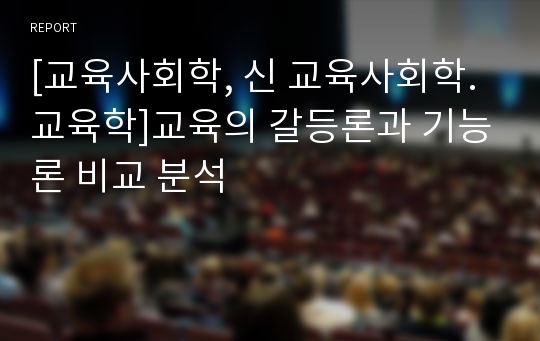 [교육사회학, 신 교육사회학. 교육학]교육의 갈등론과 기능론 비교 분석