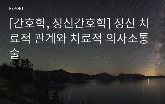 [간호학, 정신간호학] 정신 치료적 관계와 치료적 의사소통술