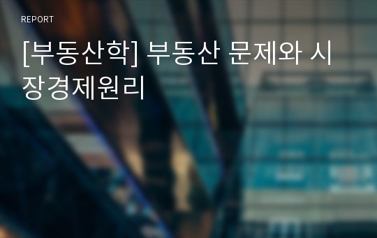 [부동산학] 부동산 문제와 시장경제원리