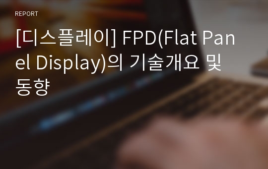 [디스플레이] FPD(Flat Panel Display)의 기술개요 및 동향