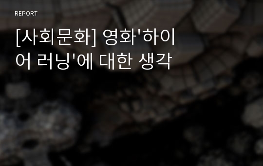 [사회문화] 영화&#039;하이어 러닝&#039;에 대한 생각