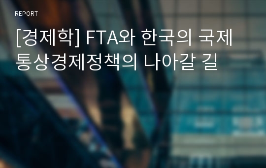 [경제학] FTA와 한국의 국제통상경제정책의 나아갈 길
