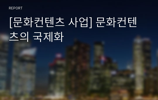 [문화컨텐츠 사업] 문화컨텐츠의 국제화