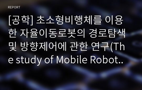 [공학] 초소형비행체를 이용한 자율이동로봇의 경로탐색 및 방향제어에 관한 연구(The study of Mobile Robot using Searching Algorithm and Driving Direction Control with MAV)