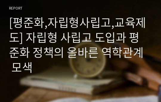 [평준화,자립형사립고,교육제도] 자립형 사립고 도입과 평준화 정책의 올바른 역학관계 모색