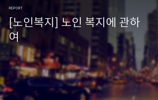 [노인복지] 노인 복지에 관하여