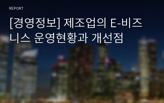 [경영정보] 제조업의 E-비즈니스 운영현황과 개선점