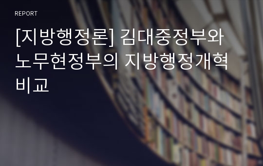 [지방행정론] 김대중정부와 노무현정부의 지방행정개혁 비교